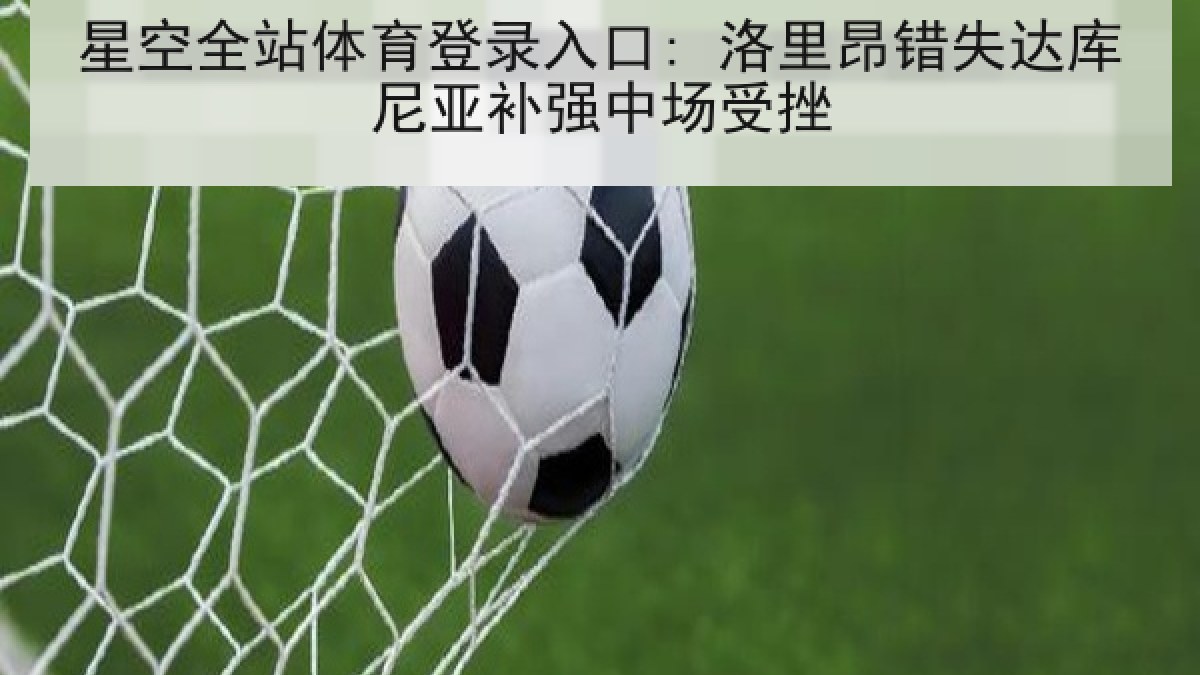 星空全站体育登录入口: 洛里昂错失达库尼亚补强中场受挫