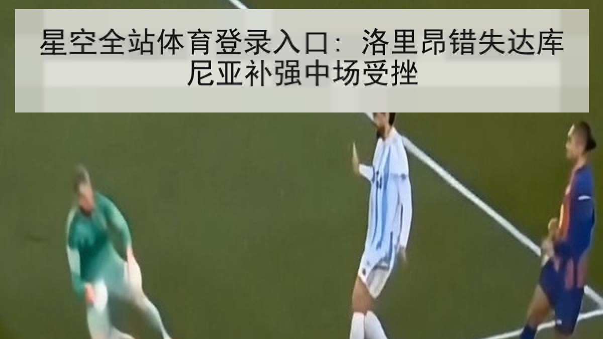 星空全站体育登录入口: 洛里昂错失达库尼亚补强中场受挫