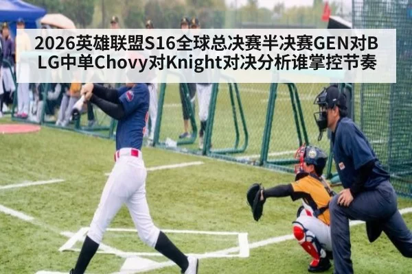 2026英雄联盟S16全球总决赛半决赛GEN对BLG中单Chovy对Knight对决分析谁掌控节奏